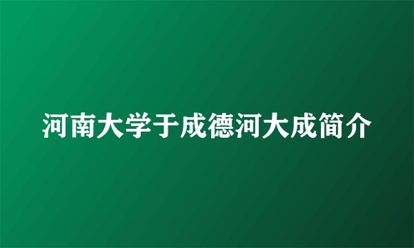 河南大学于成德河大成简介