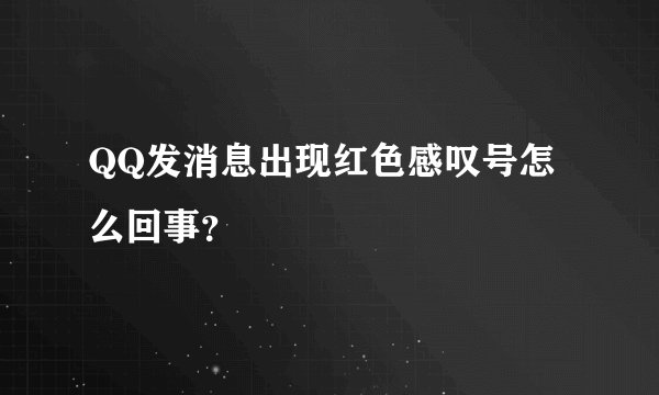 QQ发消息出现红色感叹号怎么回事？