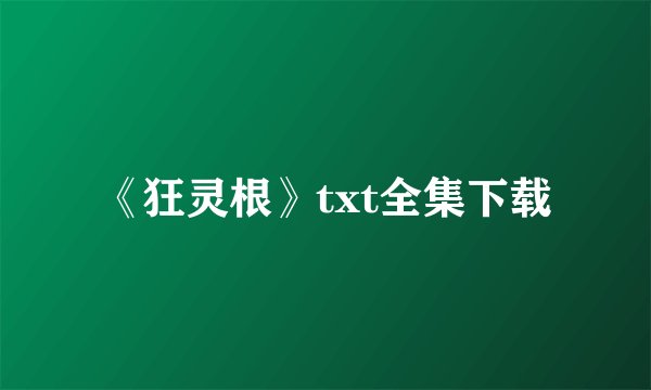 《狂灵根》txt全集下载