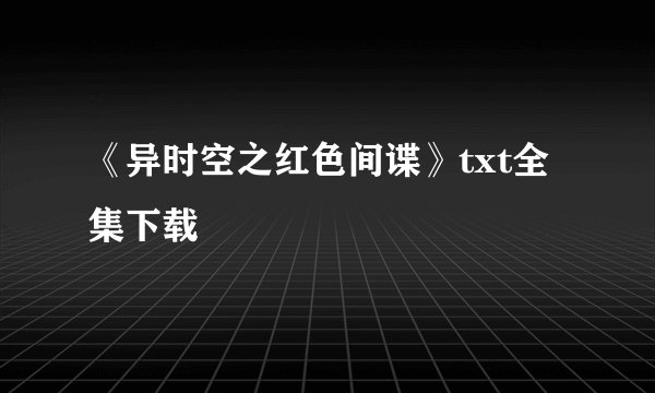 《异时空之红色间谍》txt全集下载