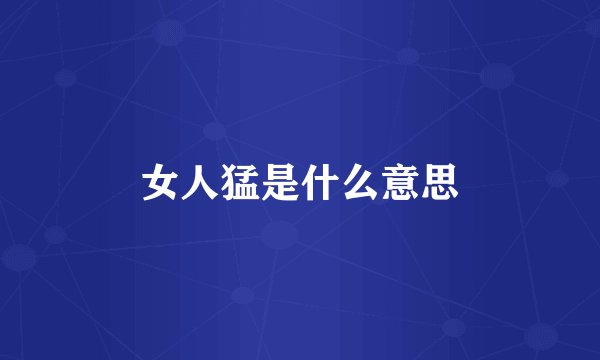 女人猛是什么意思