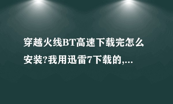 穿越火线BT高速下载完怎么安装?我用迅雷7下载的,不知道怎么安装?急