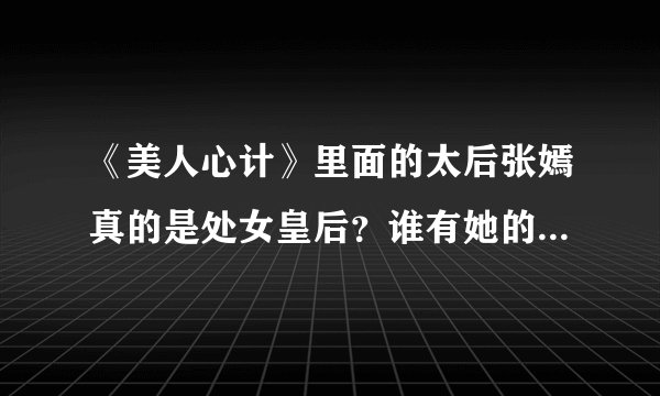 《美人心计》里面的太后张嫣真的是处女皇后？谁有她的来龙去脉啊？？