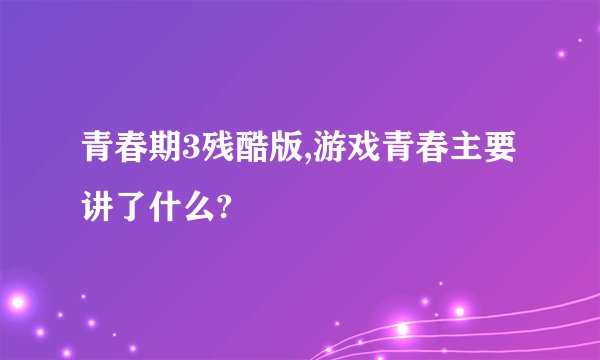 青春期3残酷版,游戏青春主要讲了什么?