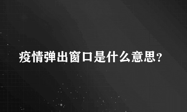 疫情弹出窗口是什么意思？