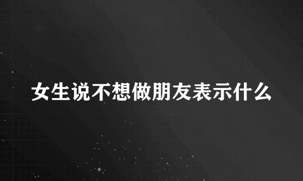 女生说不想做朋友表示什么