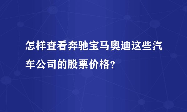 怎样查看奔驰宝马奥迪这些汽车公司的股票价格？