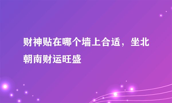 财神贴在哪个墙上合适，坐北朝南财运旺盛