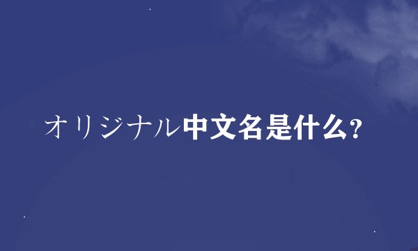 オリジナル中文名是什么？