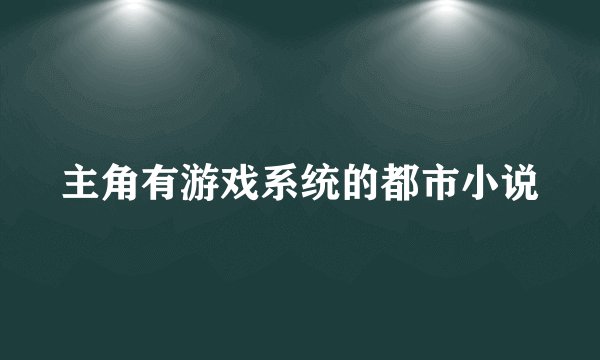 主角有游戏系统的都市小说