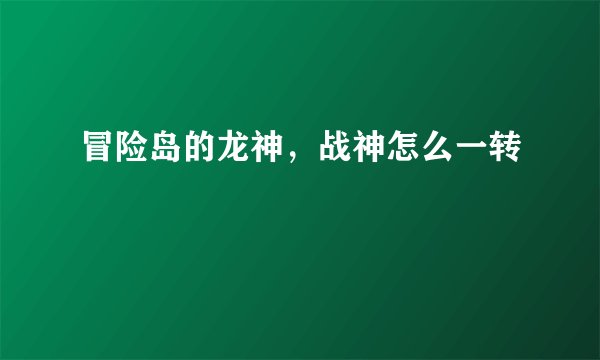 冒险岛的龙神，战神怎么一转