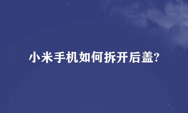 小米手机如何拆开后盖?
