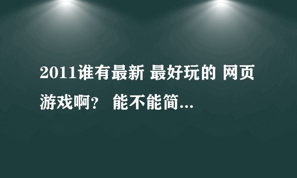 2011谁有最新 最好玩的 网页游戏啊？ 能不能简单描述一下。