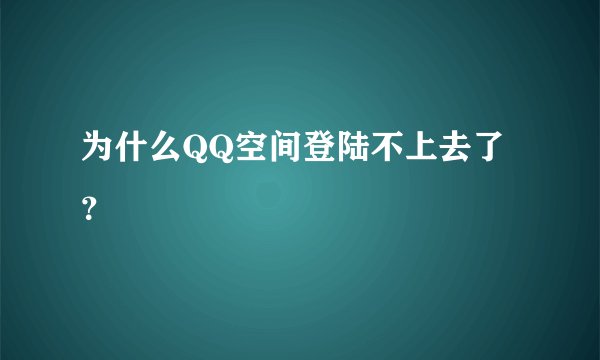 为什么QQ空间登陆不上去了？
