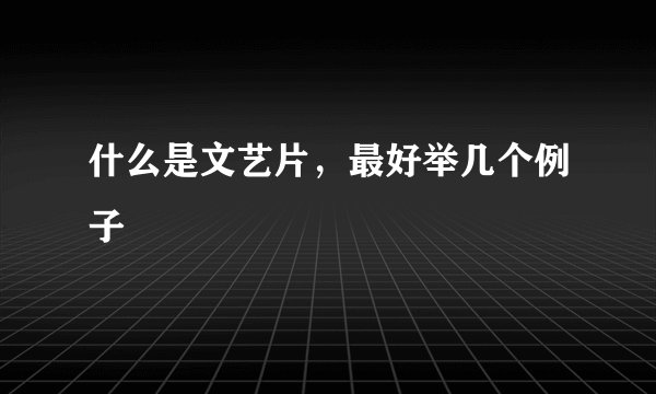 什么是文艺片，最好举几个例子