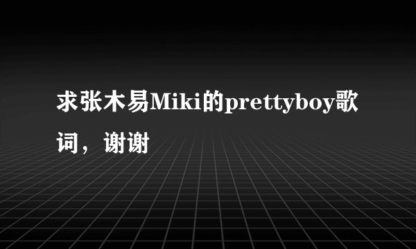 求张木易Miki的prettyboy歌词，谢谢