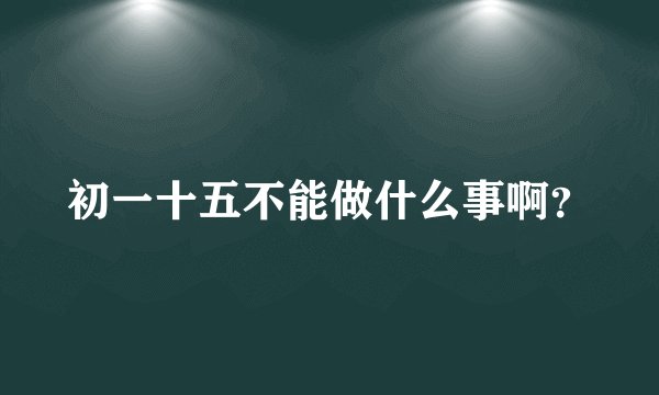 初一十五不能做什么事啊？