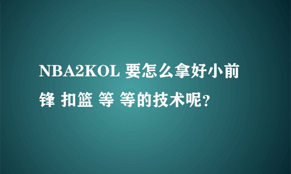 NBA2KOL 要怎么拿好小前锋 扣篮 等 等的技术呢？