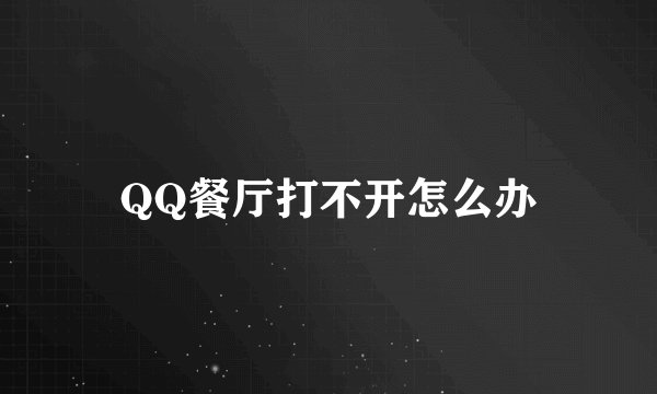 QQ餐厅打不开怎么办