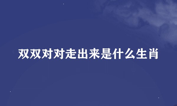 双双对对走出来是什么生肖