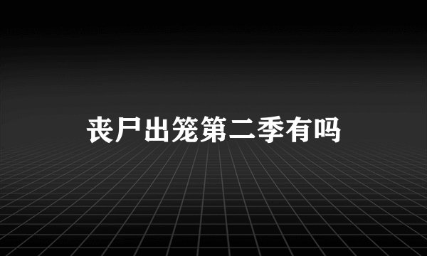 丧尸出笼第二季有吗