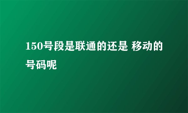 150号段是联通的还是 移动的号码呢