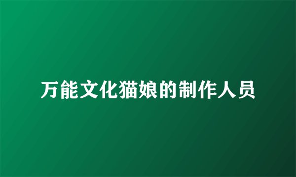 万能文化猫娘的制作人员
