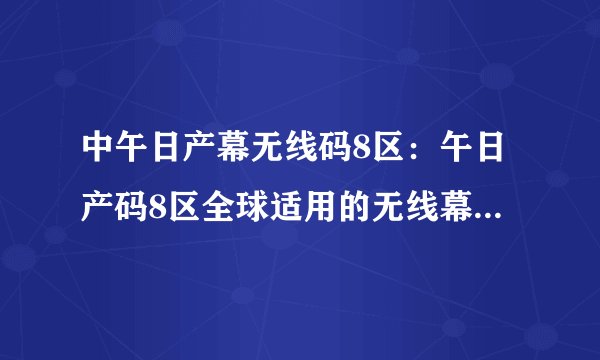 中午日产幕无线码8区：午日产码8区全球适用的无线幕幕，新款已上市
