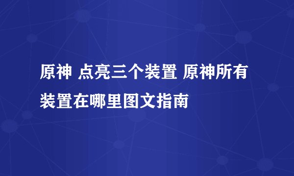 原神 点亮三个装置 原神所有装置在哪里图文指南