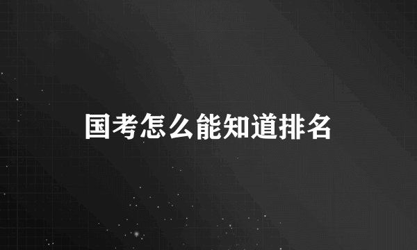 国考怎么能知道排名
