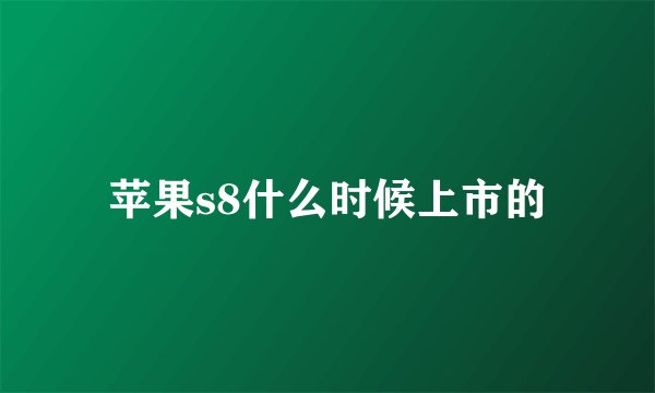 苹果s8什么时候上市的
