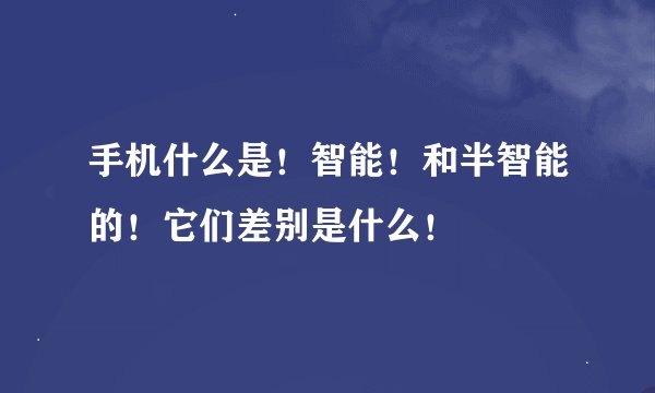 手机什么是！智能！和半智能的！它们差别是什么！