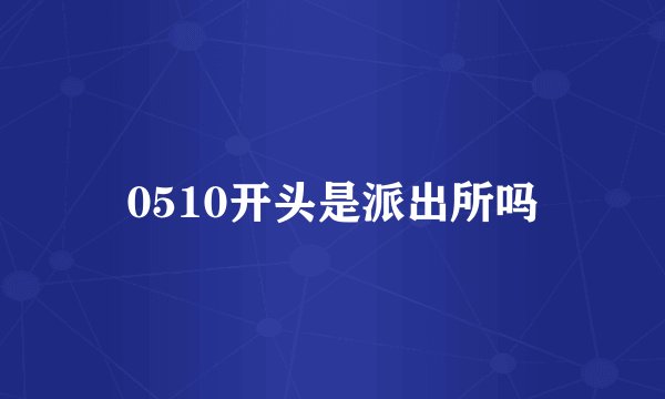 0510开头是派出所吗