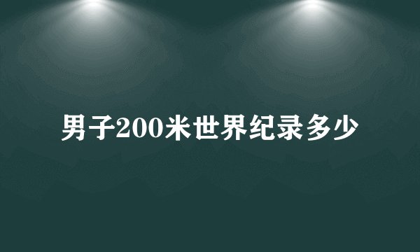 男子200米世界纪录多少