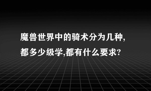 魔兽世界中的骑术分为几种,都多少级学,都有什么要求?