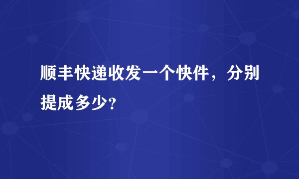 顺丰快递收发一个快件，分别提成多少？