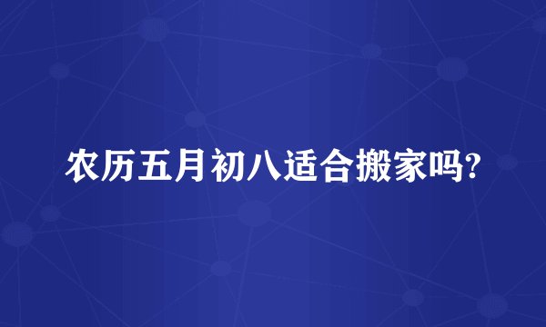 农历五月初八适合搬家吗?
