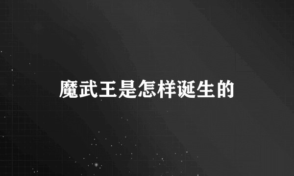 魔武王是怎样诞生的