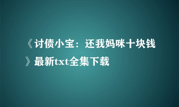《讨债小宝：还我妈咪十块钱》最新txt全集下载