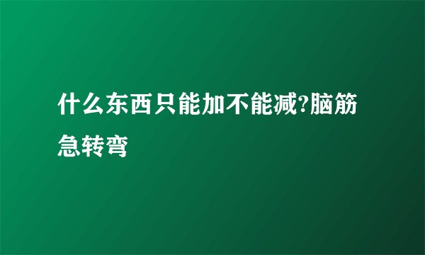 什么东西只能加不能减?脑筋急转弯