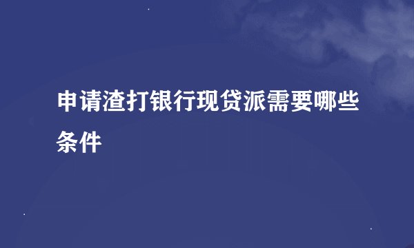 申请渣打银行现贷派需要哪些条件