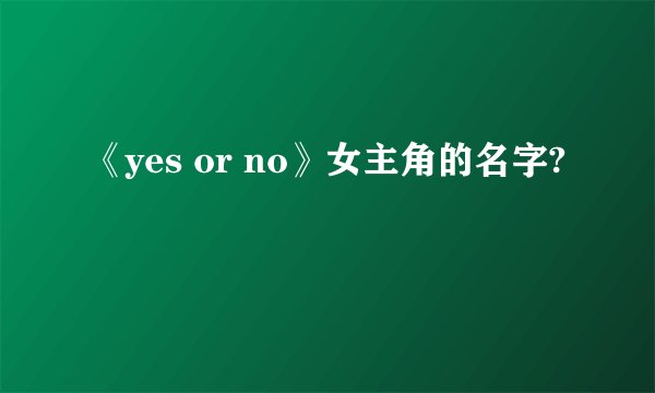 《yes or no》女主角的名字?