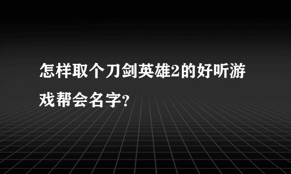 怎样取个刀剑英雄2的好听游戏帮会名字？