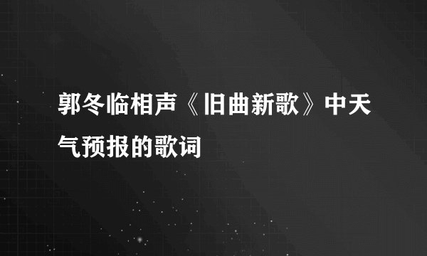 郭冬临相声《旧曲新歌》中天气预报的歌词