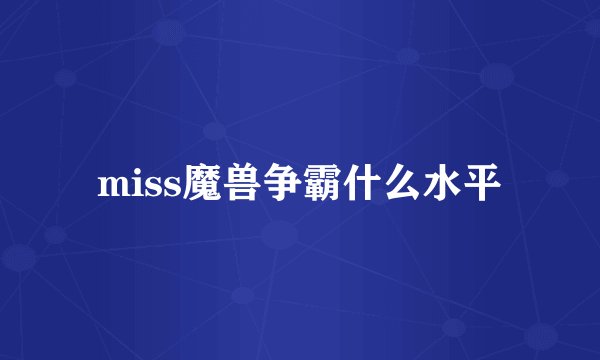 miss魔兽争霸什么水平