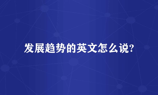 发展趋势的英文怎么说?