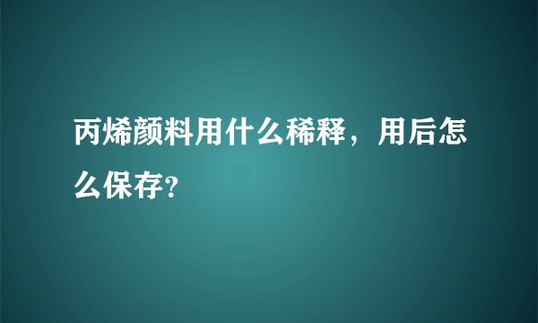 丙烯颜料用什么稀释，用后怎么保存？