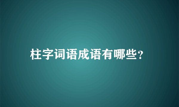 柱字词语成语有哪些？