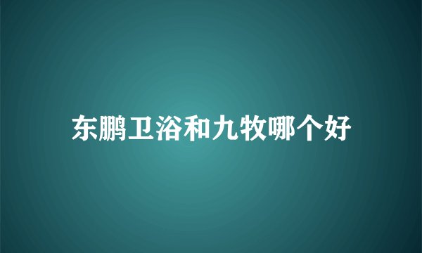 东鹏卫浴和九牧哪个好