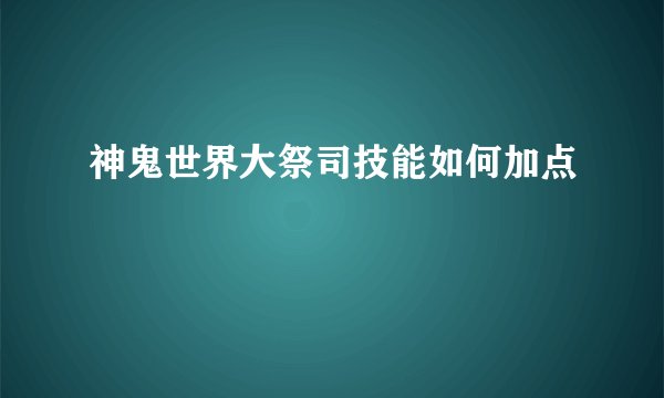 神鬼世界大祭司技能如何加点